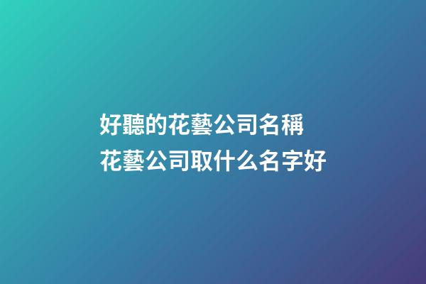 好聽的花藝公司名稱 花藝公司取什么名字好-第1張-公司起名-玄機派
